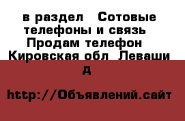  в раздел : Сотовые телефоны и связь » Продам телефон . Кировская обл.,Леваши д.